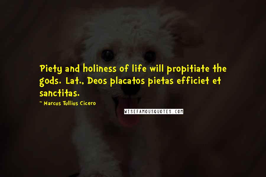 Marcus Tullius Cicero Quotes: Piety and holiness of life will propitiate the gods.[Lat., Deos placatos pietas efficiet et sanctitas.]