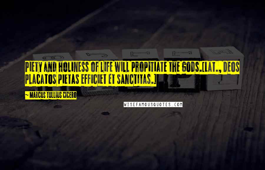 Marcus Tullius Cicero Quotes: Piety and holiness of life will propitiate the gods.[Lat., Deos placatos pietas efficiet et sanctitas.]