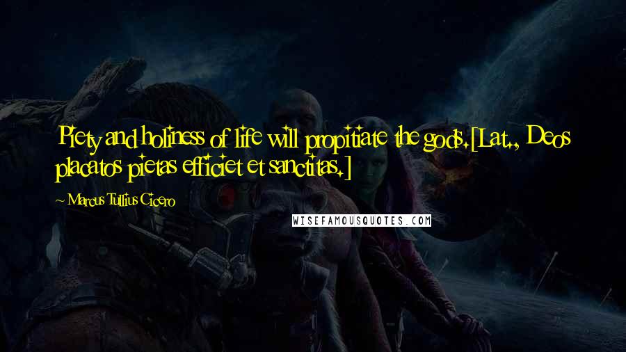 Marcus Tullius Cicero Quotes: Piety and holiness of life will propitiate the gods.[Lat., Deos placatos pietas efficiet et sanctitas.]