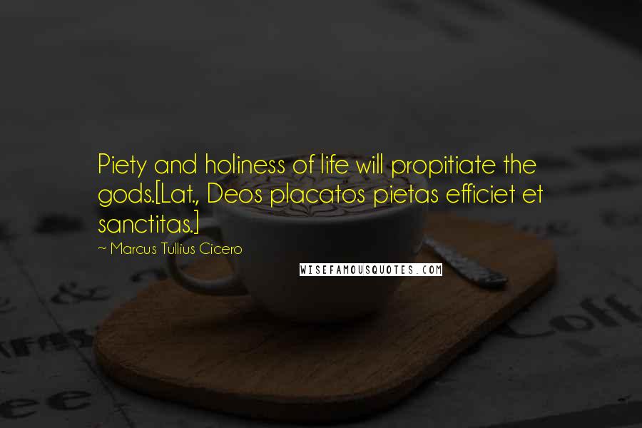 Marcus Tullius Cicero Quotes: Piety and holiness of life will propitiate the gods.[Lat., Deos placatos pietas efficiet et sanctitas.]