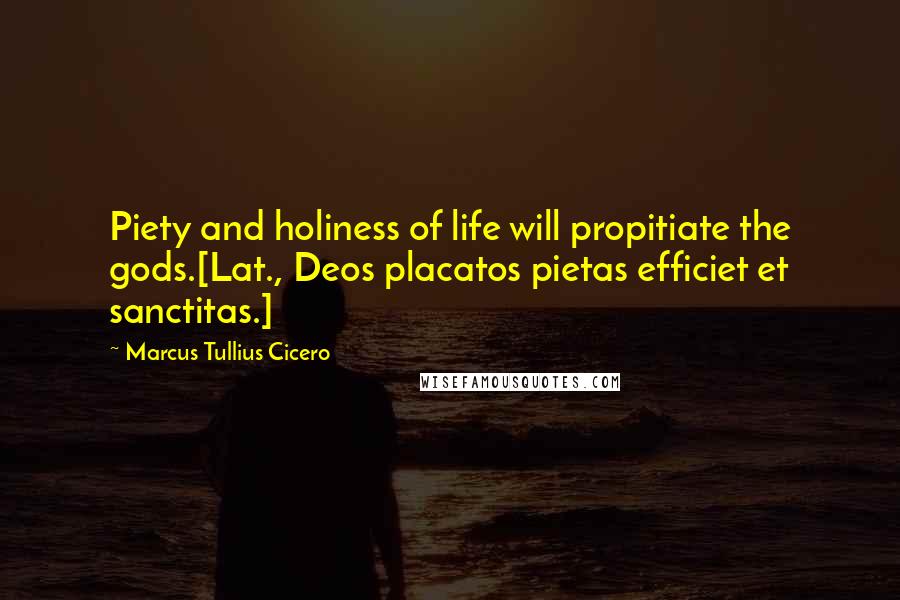 Marcus Tullius Cicero Quotes: Piety and holiness of life will propitiate the gods.[Lat., Deos placatos pietas efficiet et sanctitas.]