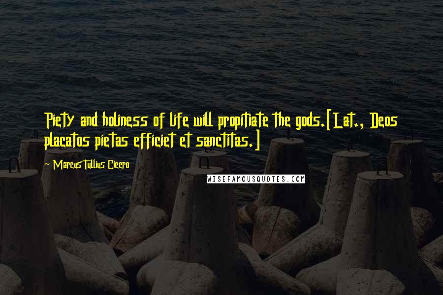 Marcus Tullius Cicero Quotes: Piety and holiness of life will propitiate the gods.[Lat., Deos placatos pietas efficiet et sanctitas.]