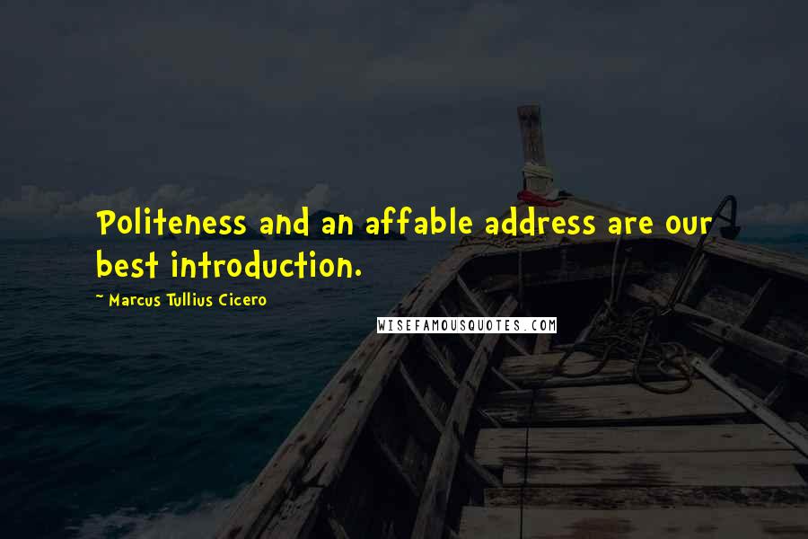 Marcus Tullius Cicero Quotes: Politeness and an affable address are our best introduction.