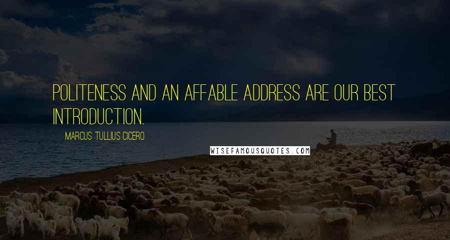 Marcus Tullius Cicero Quotes: Politeness and an affable address are our best introduction.