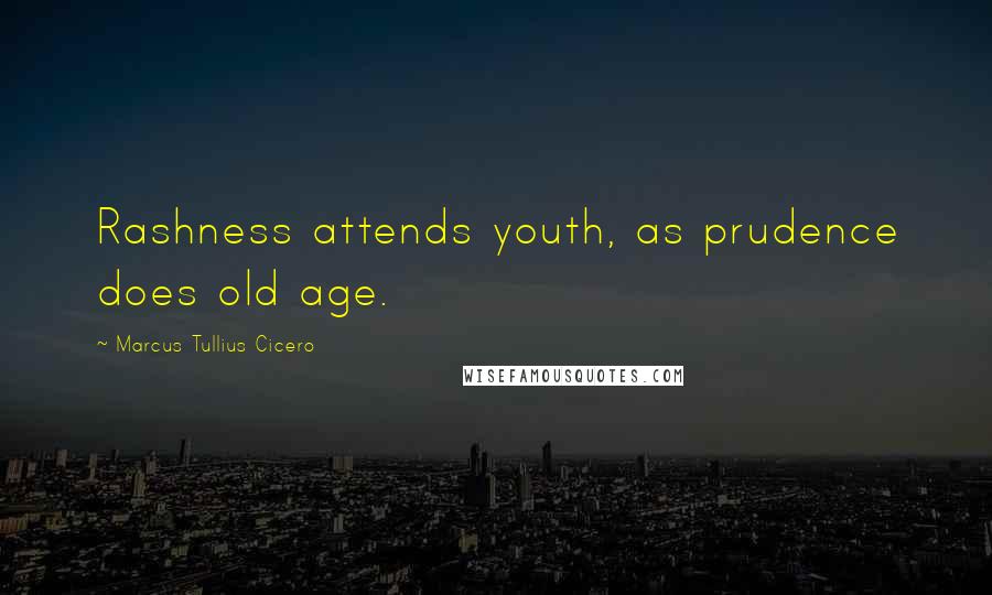 Marcus Tullius Cicero Quotes: Rashness attends youth, as prudence does old age.