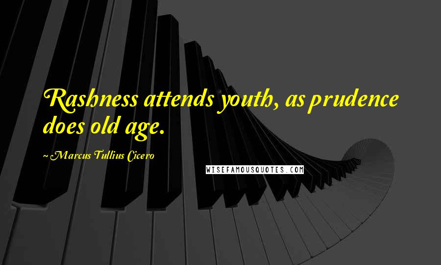 Marcus Tullius Cicero Quotes: Rashness attends youth, as prudence does old age.