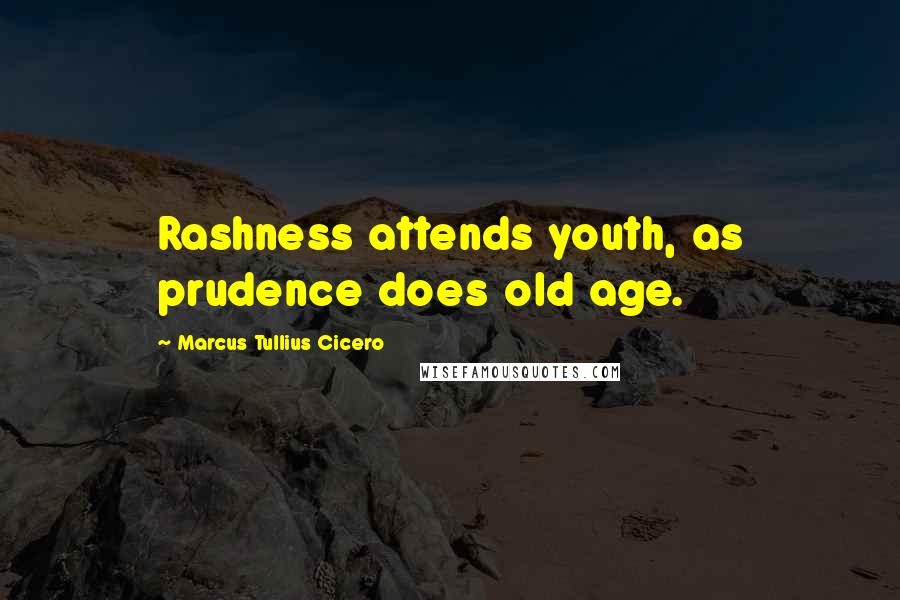 Marcus Tullius Cicero Quotes: Rashness attends youth, as prudence does old age.