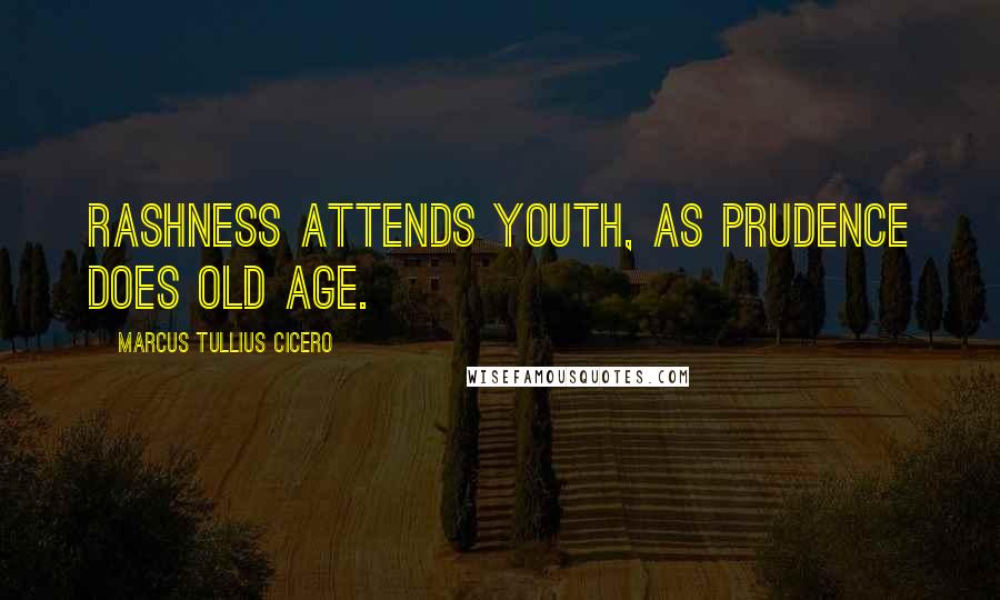 Marcus Tullius Cicero Quotes: Rashness attends youth, as prudence does old age.