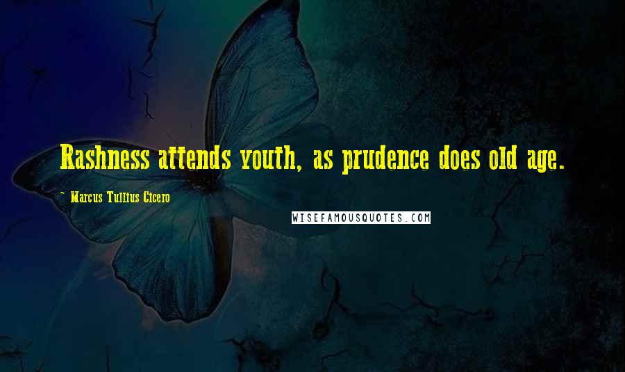 Marcus Tullius Cicero Quotes: Rashness attends youth, as prudence does old age.