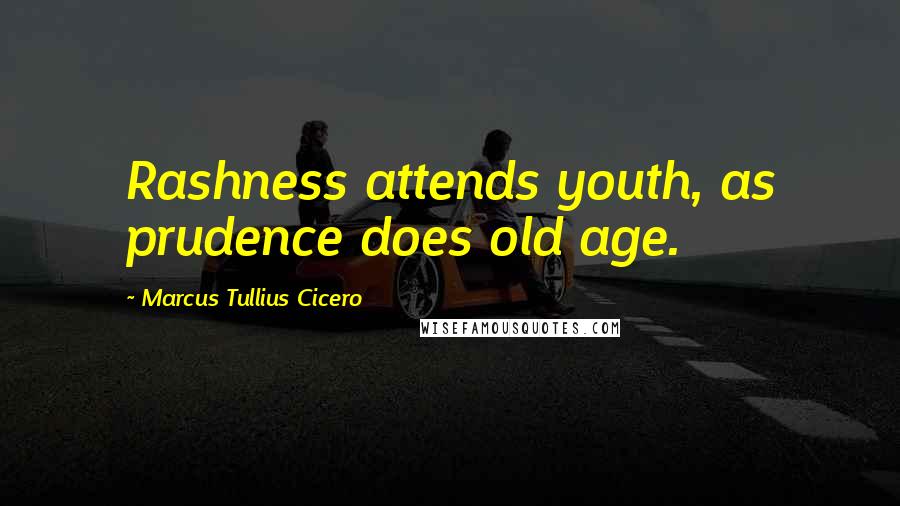 Marcus Tullius Cicero Quotes: Rashness attends youth, as prudence does old age.