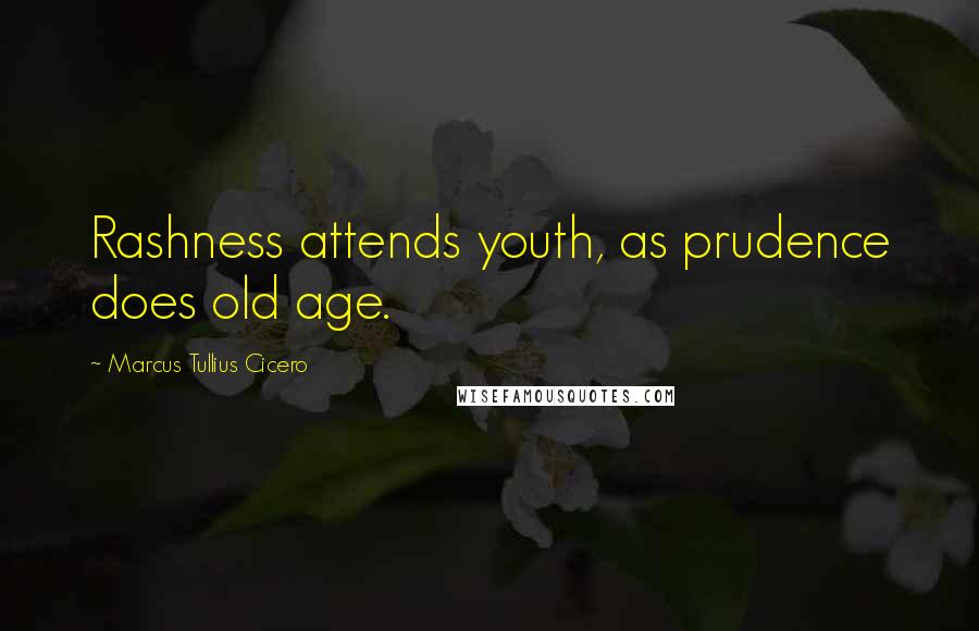 Marcus Tullius Cicero Quotes: Rashness attends youth, as prudence does old age.