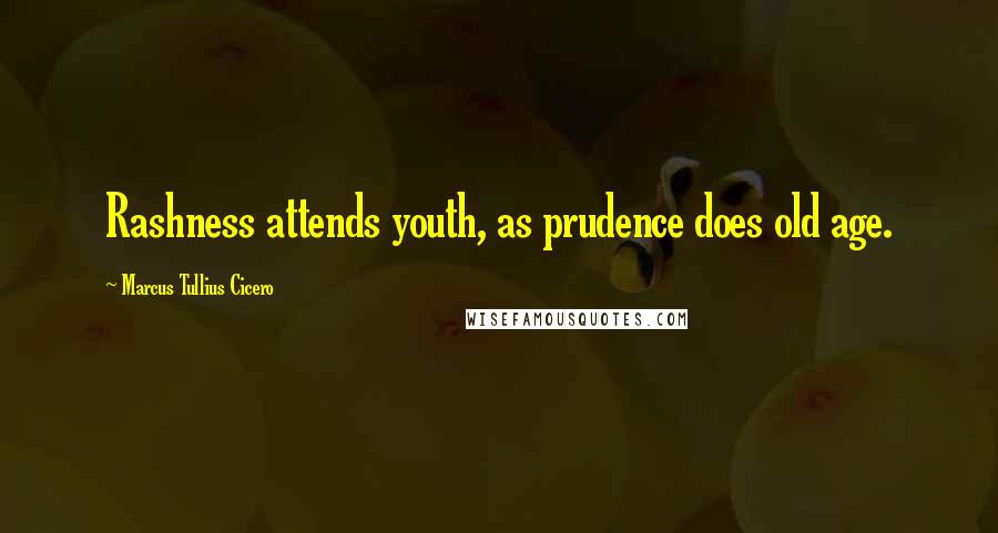 Marcus Tullius Cicero Quotes: Rashness attends youth, as prudence does old age.