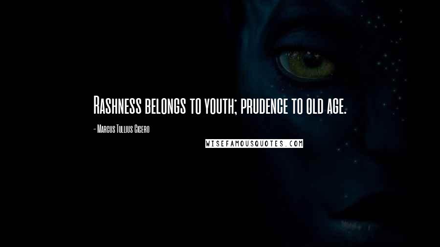 Marcus Tullius Cicero Quotes: Rashness belongs to youth; prudence to old age.