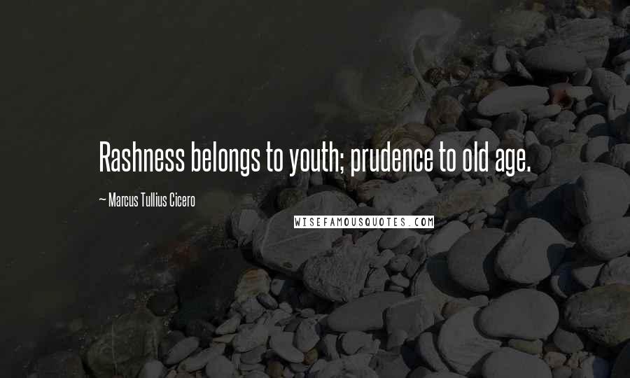 Marcus Tullius Cicero Quotes: Rashness belongs to youth; prudence to old age.