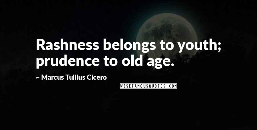 Marcus Tullius Cicero Quotes: Rashness belongs to youth; prudence to old age.