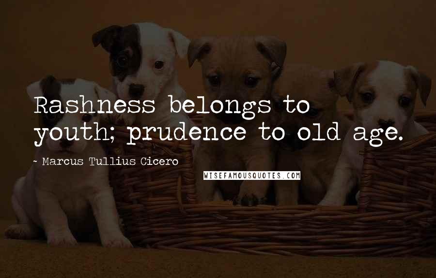 Marcus Tullius Cicero Quotes: Rashness belongs to youth; prudence to old age.