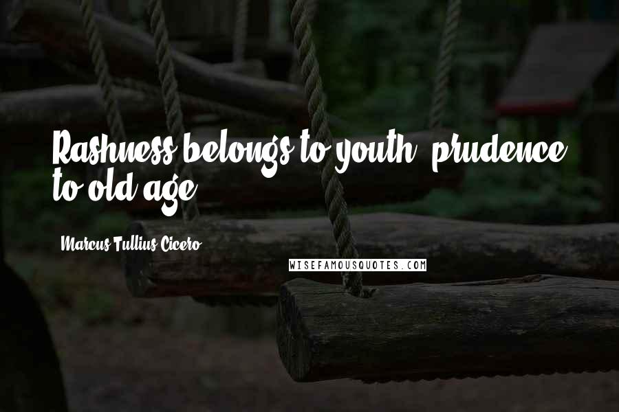Marcus Tullius Cicero Quotes: Rashness belongs to youth; prudence to old age.
