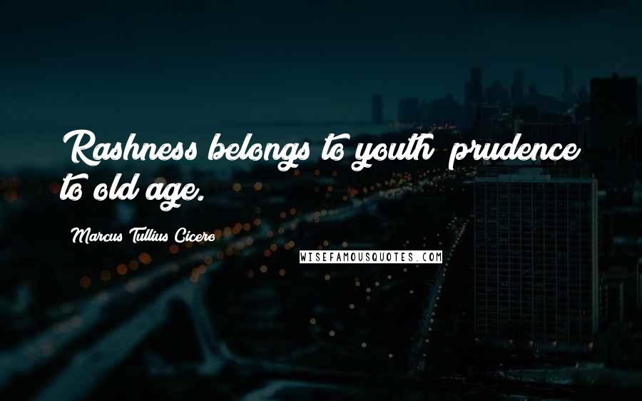 Marcus Tullius Cicero Quotes: Rashness belongs to youth; prudence to old age.