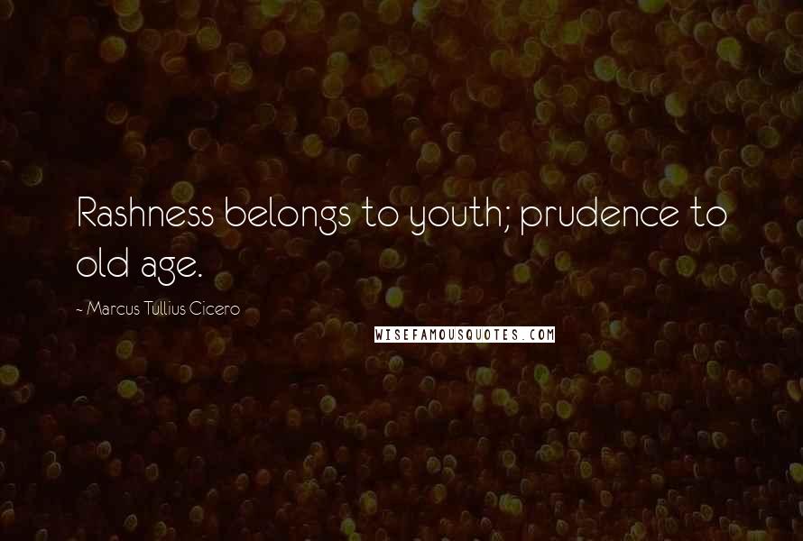 Marcus Tullius Cicero Quotes: Rashness belongs to youth; prudence to old age.