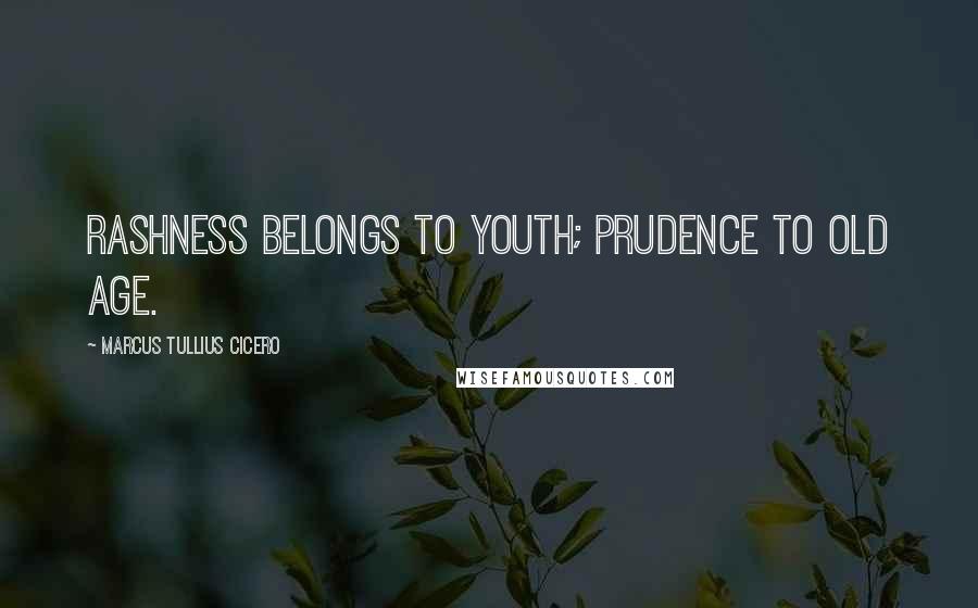 Marcus Tullius Cicero Quotes: Rashness belongs to youth; prudence to old age.