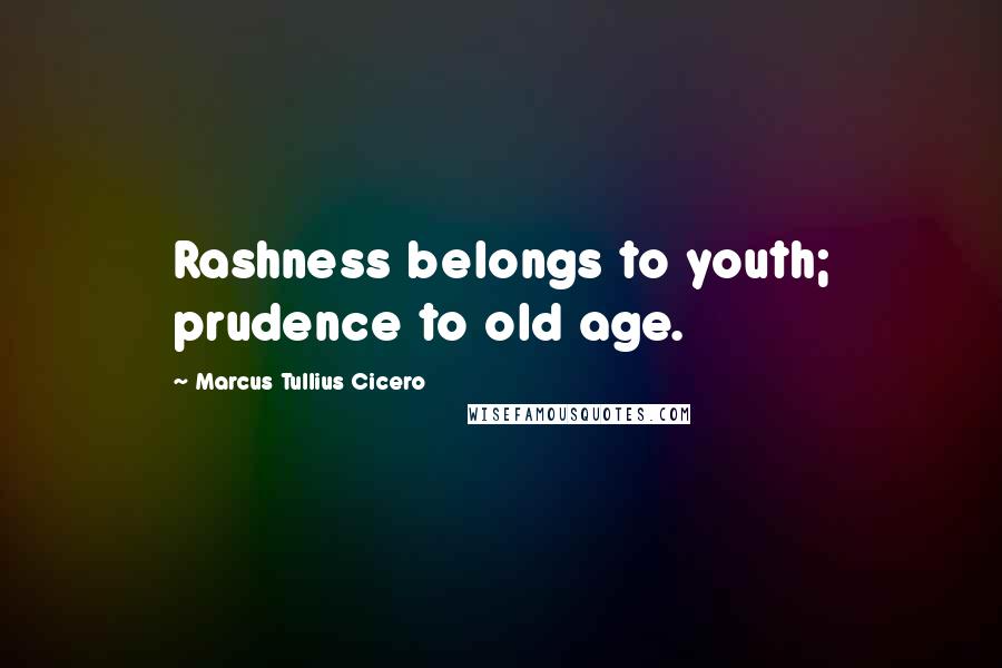 Marcus Tullius Cicero Quotes: Rashness belongs to youth; prudence to old age.