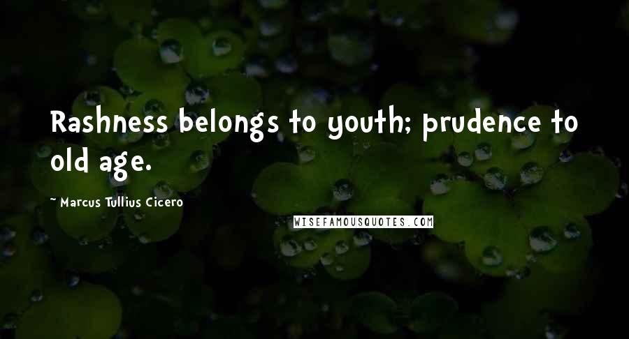 Marcus Tullius Cicero Quotes: Rashness belongs to youth; prudence to old age.