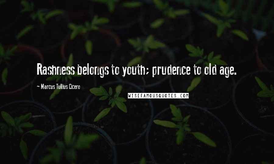 Marcus Tullius Cicero Quotes: Rashness belongs to youth; prudence to old age.