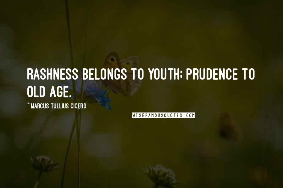 Marcus Tullius Cicero Quotes: Rashness belongs to youth; prudence to old age.