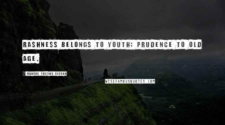 Marcus Tullius Cicero Quotes: Rashness belongs to youth; prudence to old age.