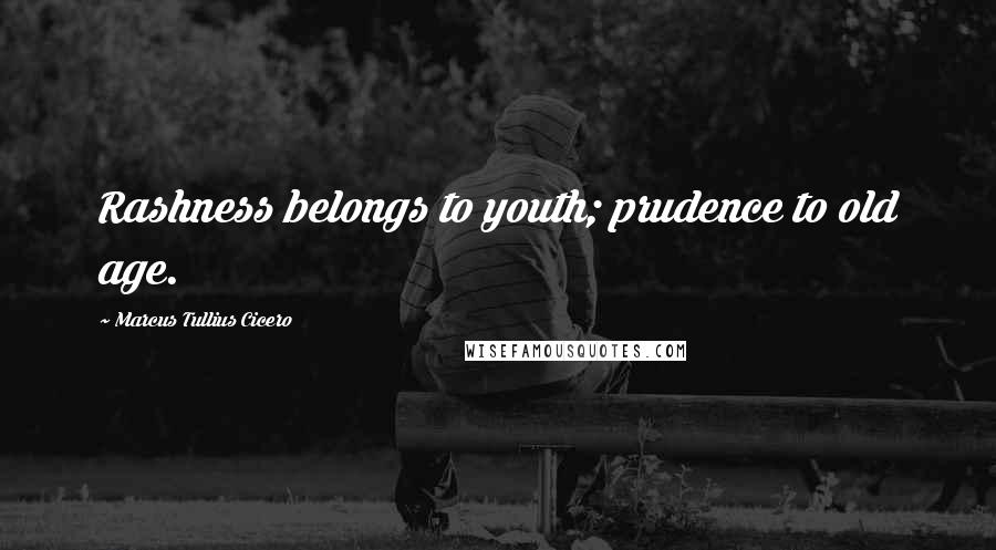 Marcus Tullius Cicero Quotes: Rashness belongs to youth; prudence to old age.