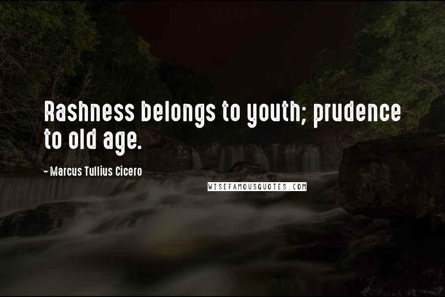 Marcus Tullius Cicero Quotes: Rashness belongs to youth; prudence to old age.