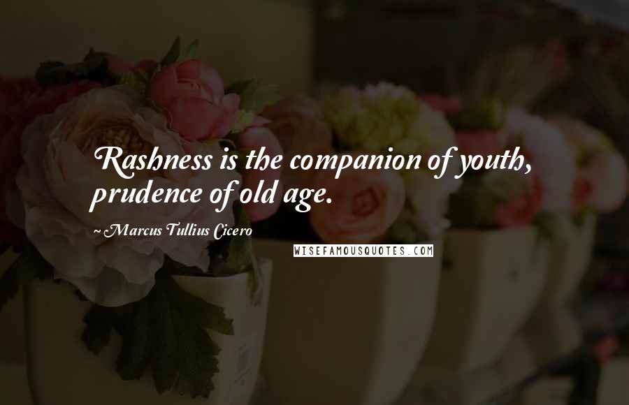 Marcus Tullius Cicero Quotes: Rashness is the companion of youth, prudence of old age.