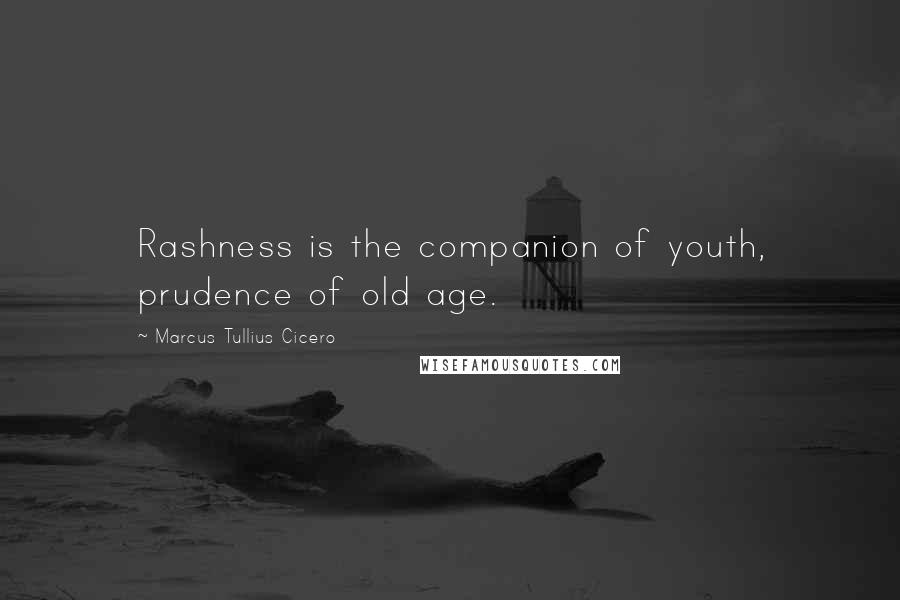 Marcus Tullius Cicero Quotes: Rashness is the companion of youth, prudence of old age.