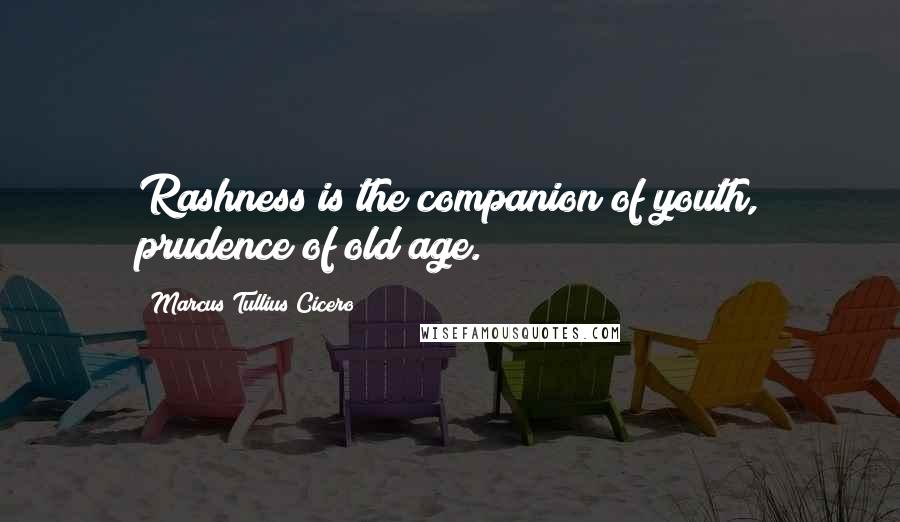Marcus Tullius Cicero Quotes: Rashness is the companion of youth, prudence of old age.