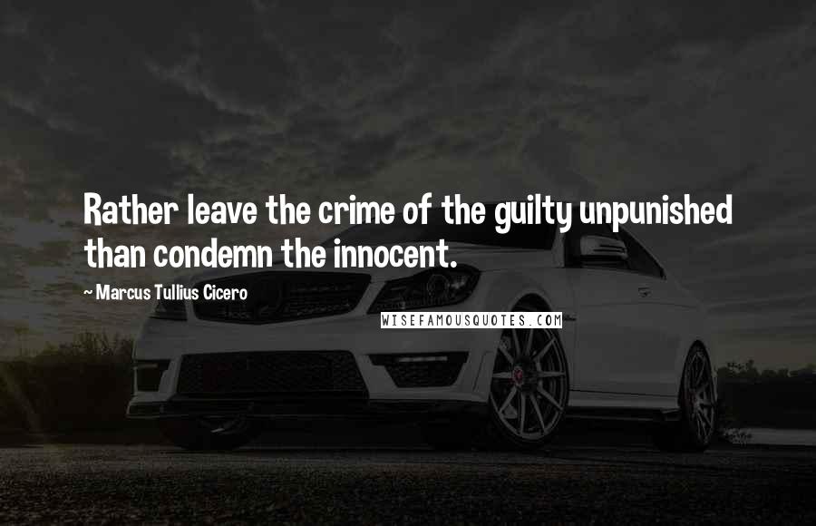Marcus Tullius Cicero Quotes: Rather leave the crime of the guilty unpunished than condemn the innocent.