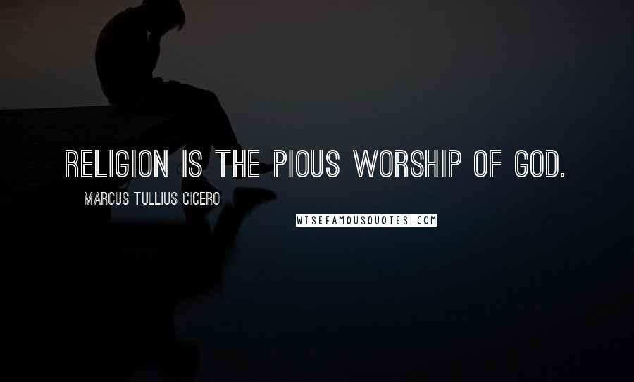 Marcus Tullius Cicero Quotes: Religion is the pious worship of God.