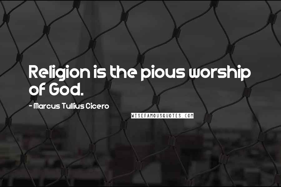 Marcus Tullius Cicero Quotes: Religion is the pious worship of God.