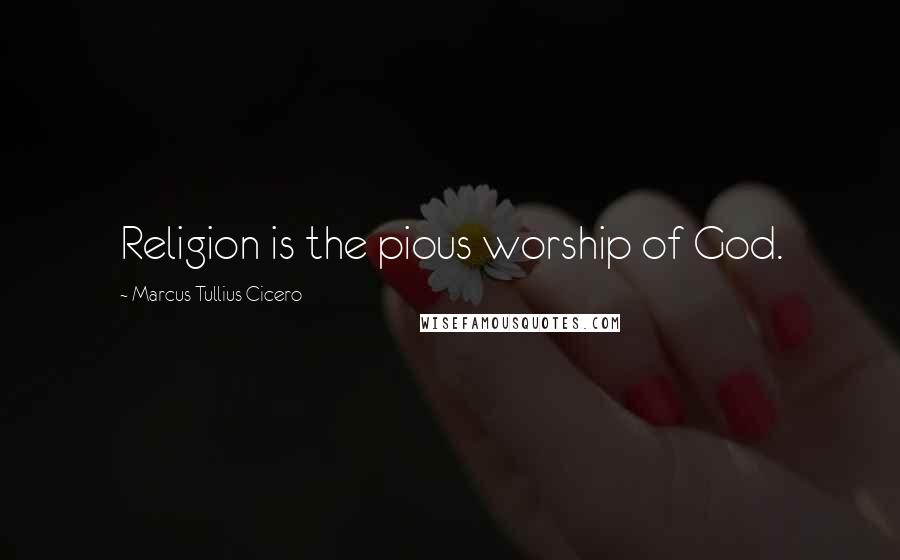 Marcus Tullius Cicero Quotes: Religion is the pious worship of God.