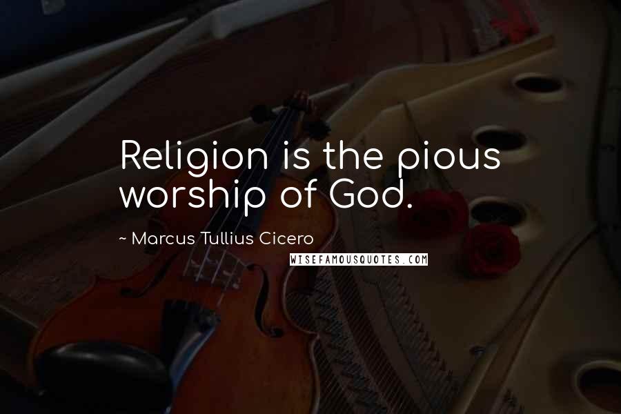Marcus Tullius Cicero Quotes: Religion is the pious worship of God.