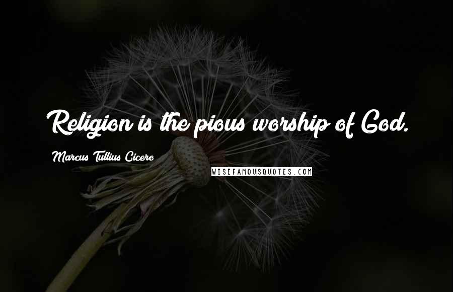 Marcus Tullius Cicero Quotes: Religion is the pious worship of God.