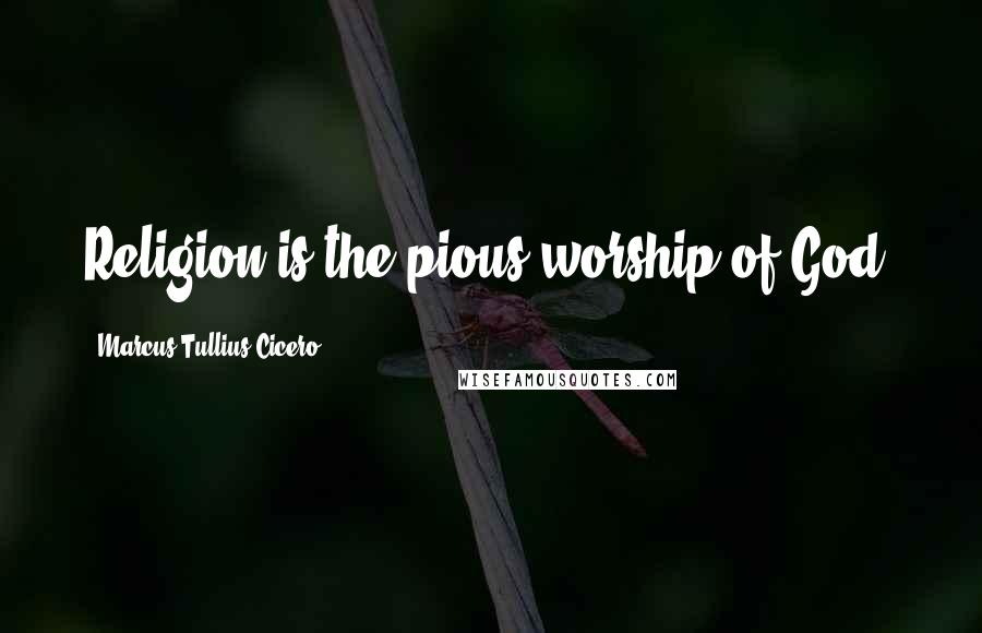 Marcus Tullius Cicero Quotes: Religion is the pious worship of God.