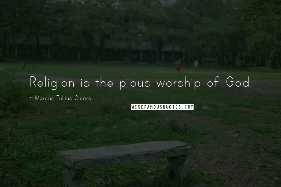 Marcus Tullius Cicero Quotes: Religion is the pious worship of God.