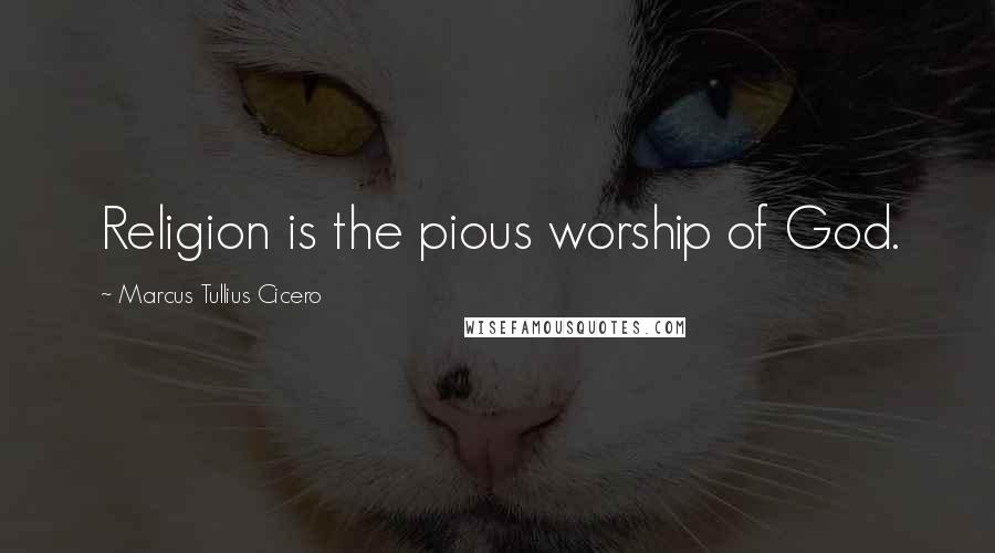 Marcus Tullius Cicero Quotes: Religion is the pious worship of God.
