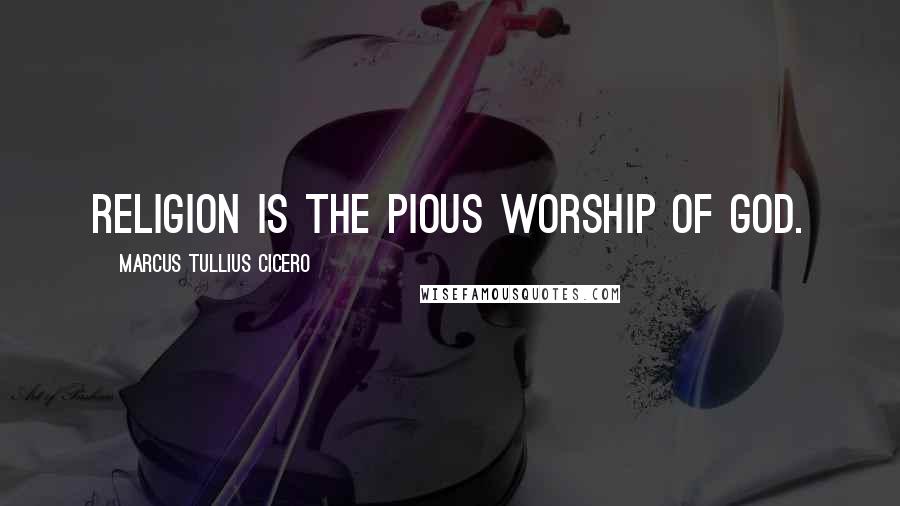 Marcus Tullius Cicero Quotes: Religion is the pious worship of God.