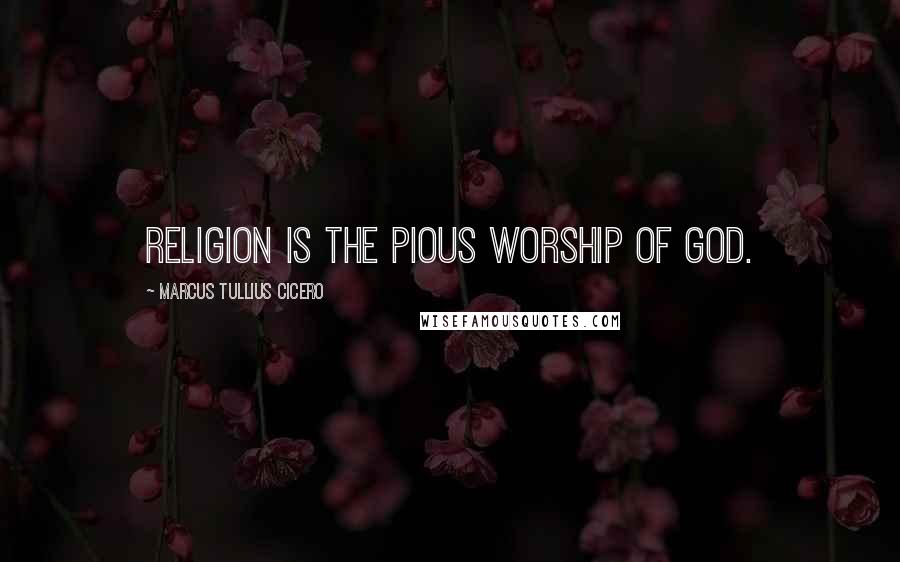 Marcus Tullius Cicero Quotes: Religion is the pious worship of God.