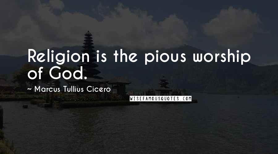 Marcus Tullius Cicero Quotes: Religion is the pious worship of God.