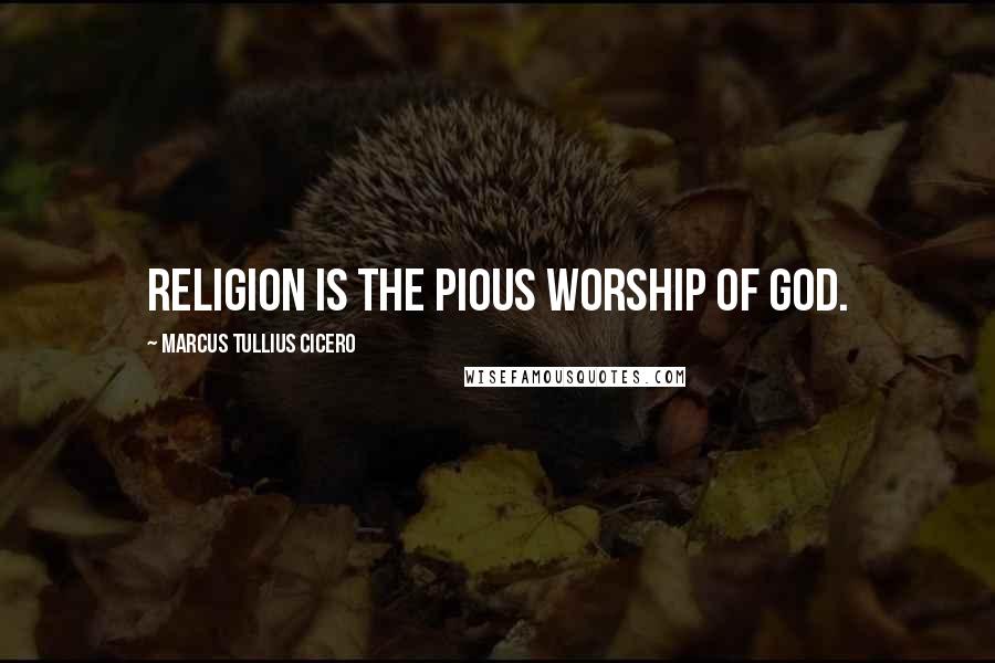 Marcus Tullius Cicero Quotes: Religion is the pious worship of God.