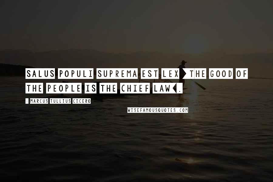 Marcus Tullius Cicero Quotes: Salus populi suprema est lex [the good of the people is the chief law].