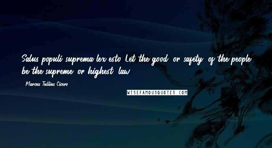 Marcus Tullius Cicero Quotes: Salus populi suprema lex esto. Let the good (or safety) of the people be the supreme (or highest) law.