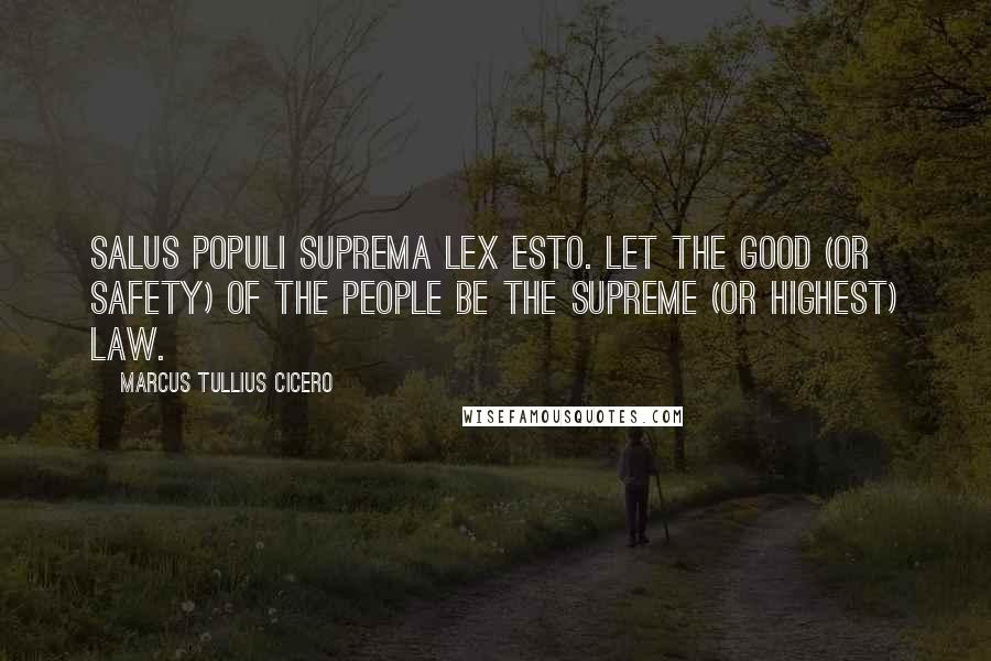 Marcus Tullius Cicero Quotes: Salus populi suprema lex esto. Let the good (or safety) of the people be the supreme (or highest) law.